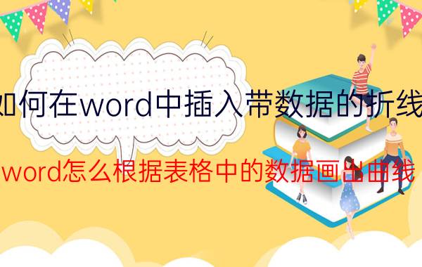 如何在word中插入带数据的折线图 word怎么根据表格中的数据画出曲线？